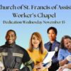 Church of St. Francis of Assisi Worker's Chapel dedication Wednesday November 13. Photos of workers of different races, genders, and ages: a construction worker, a firefighter, an office worker with clipboard, a police officer, and a nurse with a patient.