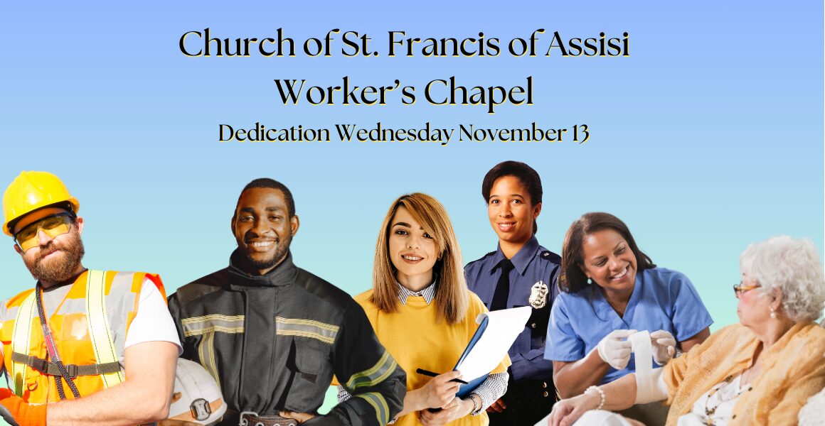 Church of St. Francis of Assisi Worker's Chapel dedication Wednesday November 13. Photos of workers of different races, genders, and ages: a construction worker, a firefighter, an office worker with clipboard, a police officer, and a nurse with a patient.