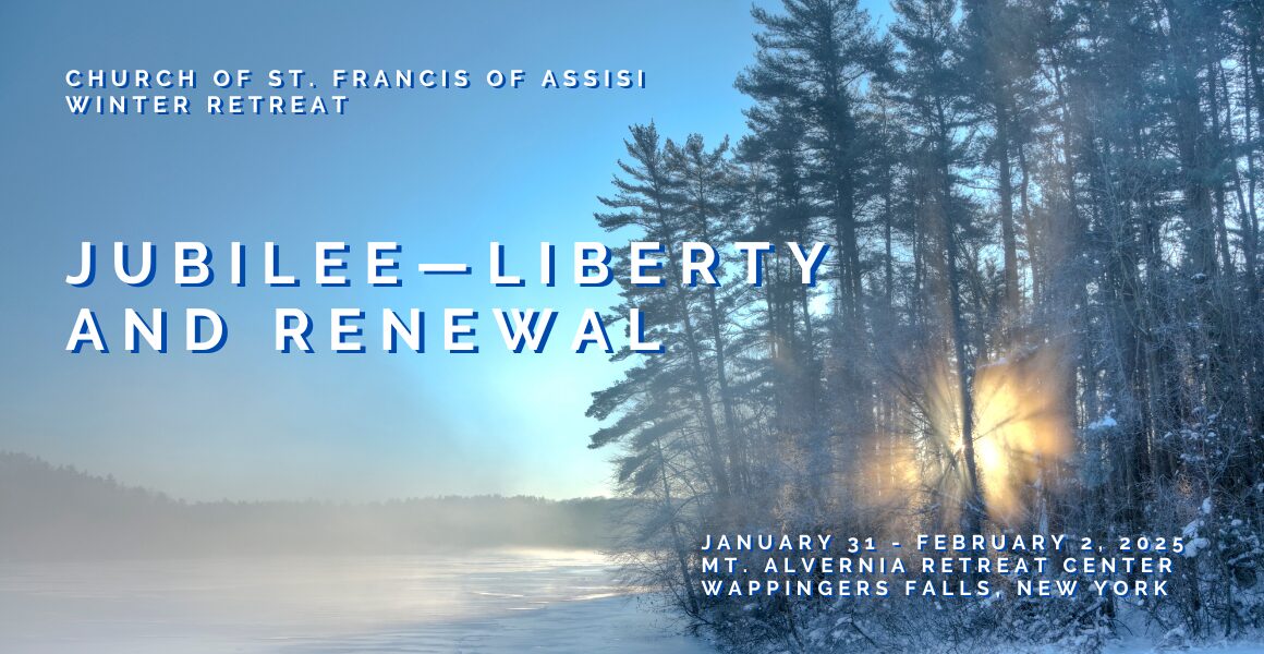 Church of St. Francis of Assisi Winter Retreat. Jubilee — Liberty and Renewal. January 31 - February 2, 2025. Mt. Alvernia Retreat Center, Wappingers Falls, NY