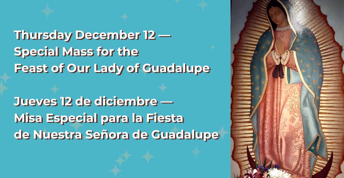 Thursday December 12 —Special Mass for the Feast of Our Lady of Guadalupe. Jueves 12 de diciembre — Misa Especial para la Fiesta de Nuestra Señora de Guadalupe. Painting of Our Lady of Guadalupe, with flowers in front of her.