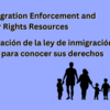 2025 Immigration Enforcement and Know Your Rights Resources/ 2025 Aplicación de la ley de inmigración y recursos para conocer sus derechos