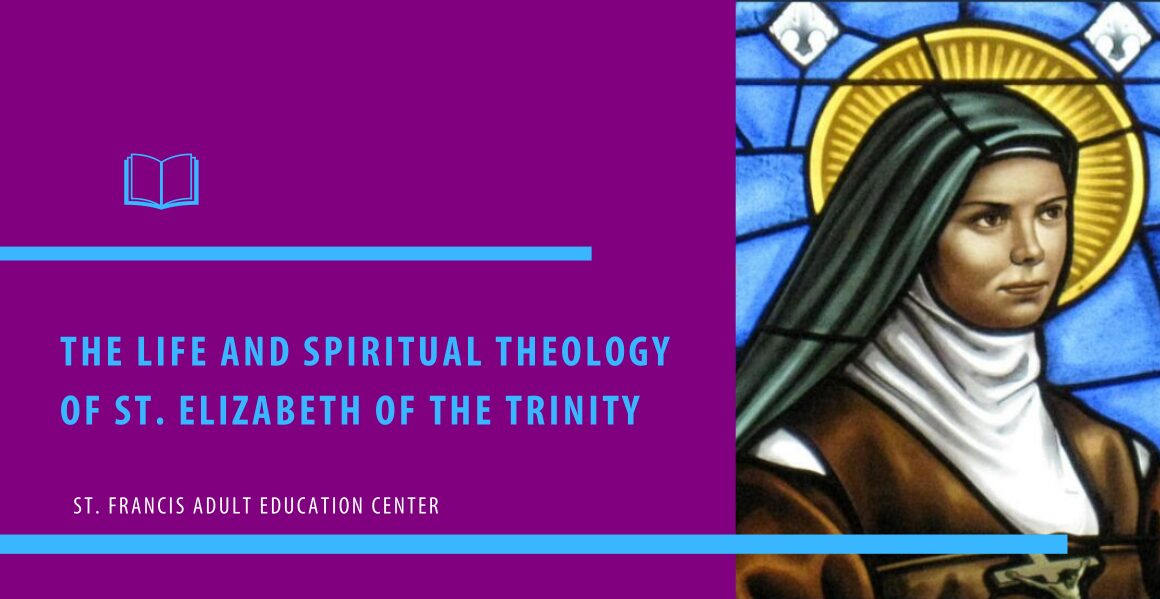 The Life and Spiritual Theology of St. Elizabeth of the Trinity. St. Francis Adult Education Center.