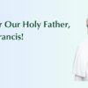 Pray for Our Holy Father, Pope Francis!